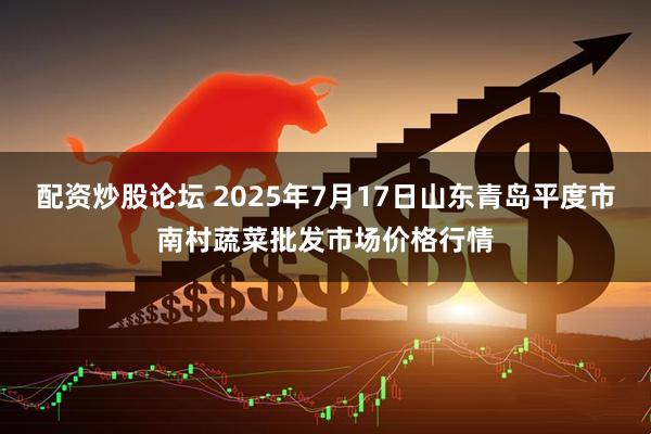 配资炒股论坛 2025年7月17日山东青岛平度市南村蔬菜批发市场价格行情