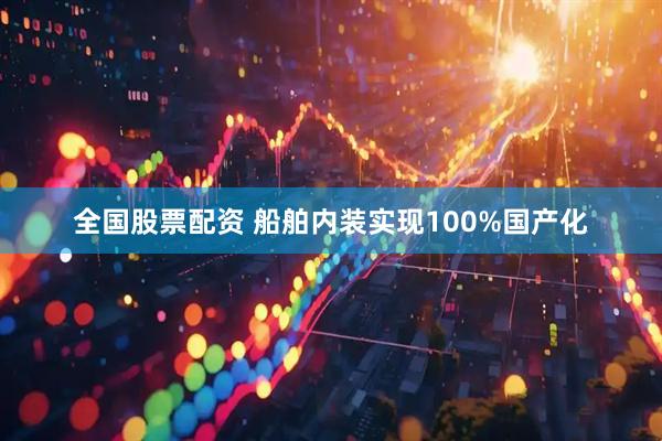全国股票配资 船舶内装实现100%国产化