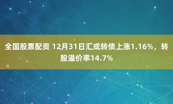 全国股票配资 12月31日汇成转债上涨1.16%，转股溢价率14.7%
